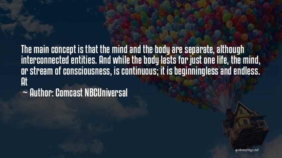 Comcast NBCUniversal Quotes: The Main Concept Is That The Mind And The Body Are Separate, Although Interconnected Entities. And While The Body Lasts