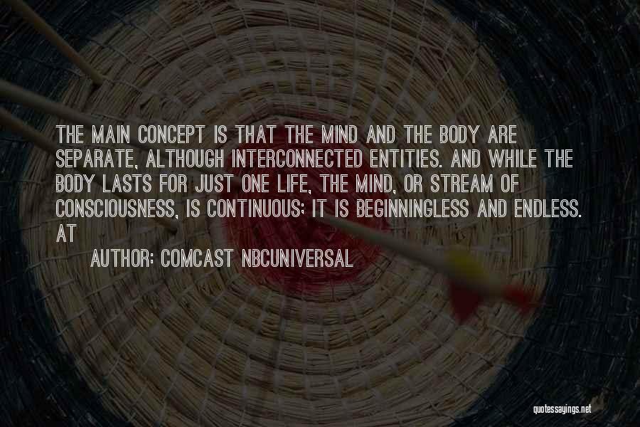 Comcast NBCUniversal Quotes: The Main Concept Is That The Mind And The Body Are Separate, Although Interconnected Entities. And While The Body Lasts