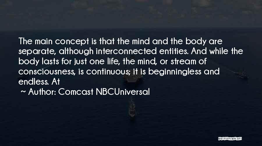 Comcast NBCUniversal Quotes: The Main Concept Is That The Mind And The Body Are Separate, Although Interconnected Entities. And While The Body Lasts