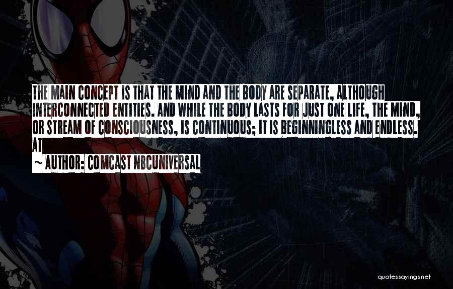 Comcast NBCUniversal Quotes: The Main Concept Is That The Mind And The Body Are Separate, Although Interconnected Entities. And While The Body Lasts