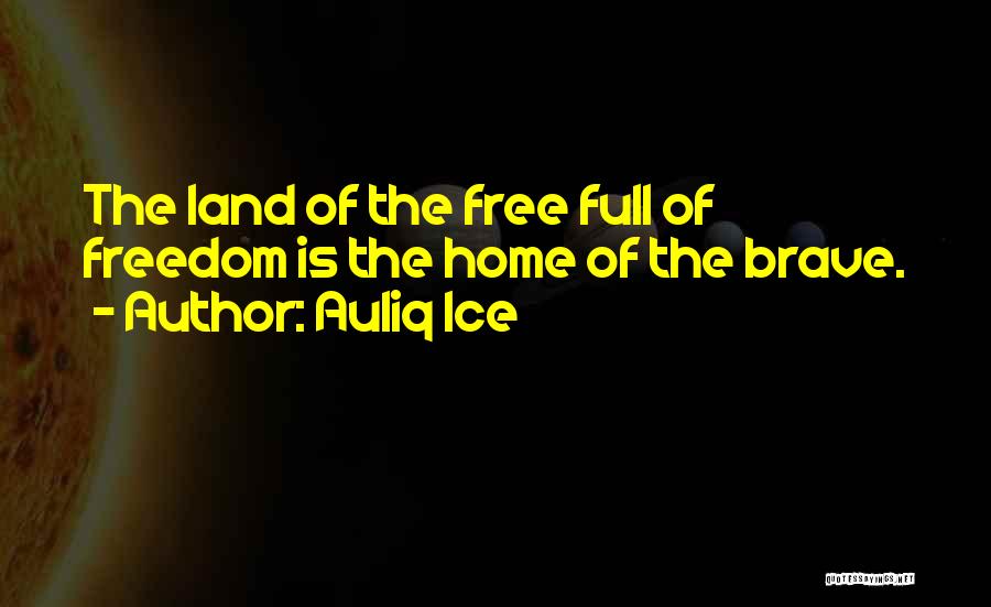 Auliq Ice Quotes: The Land Of The Free Full Of Freedom Is The Home Of The Brave.