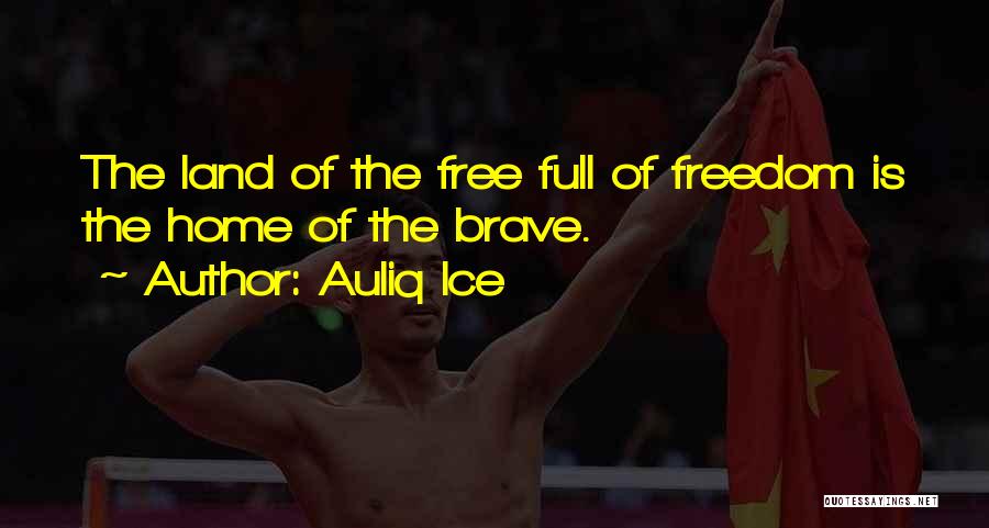 Auliq Ice Quotes: The Land Of The Free Full Of Freedom Is The Home Of The Brave.