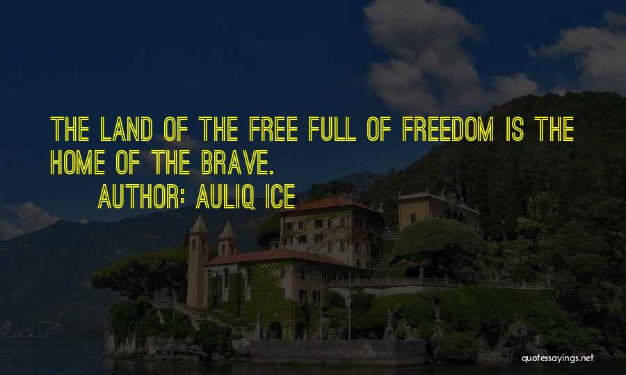 Auliq Ice Quotes: The Land Of The Free Full Of Freedom Is The Home Of The Brave.