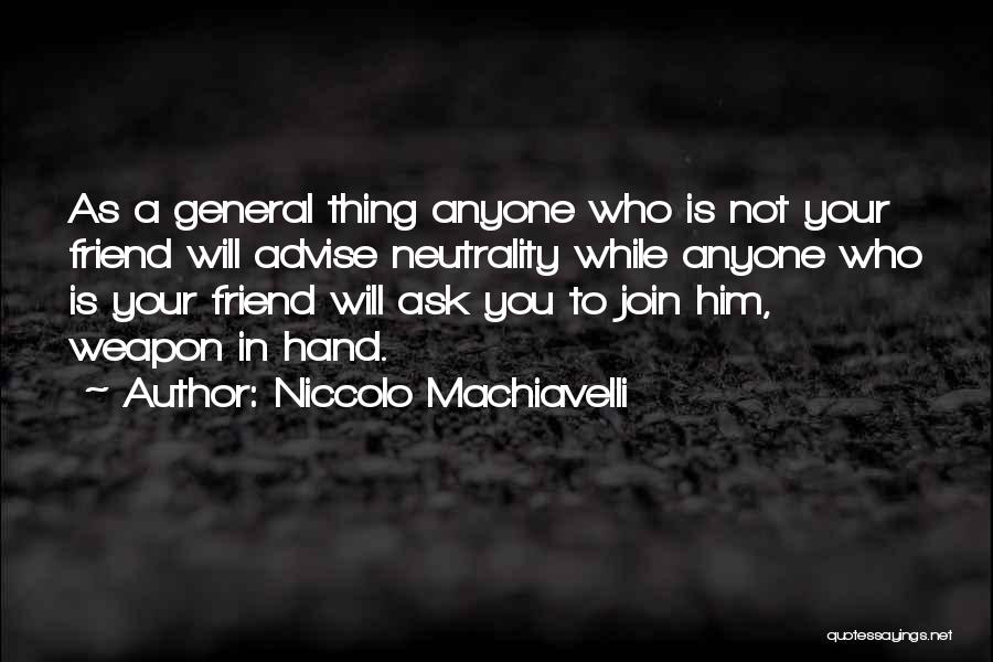 Niccolo Machiavelli Quotes: As A General Thing Anyone Who Is Not Your Friend Will Advise Neutrality While Anyone Who Is Your Friend Will