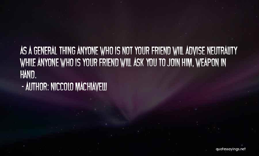 Niccolo Machiavelli Quotes: As A General Thing Anyone Who Is Not Your Friend Will Advise Neutrality While Anyone Who Is Your Friend Will