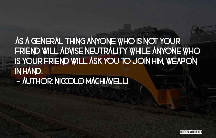 Niccolo Machiavelli Quotes: As A General Thing Anyone Who Is Not Your Friend Will Advise Neutrality While Anyone Who Is Your Friend Will