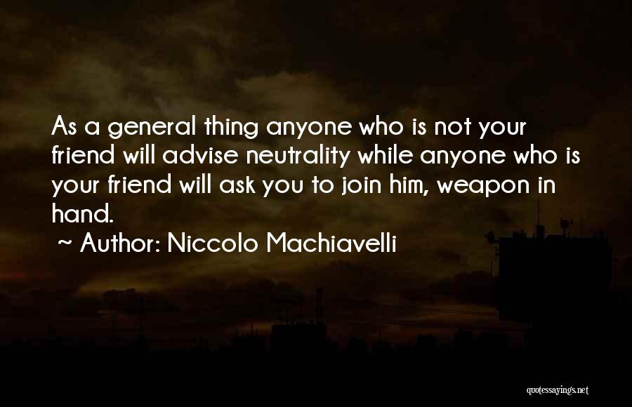 Niccolo Machiavelli Quotes: As A General Thing Anyone Who Is Not Your Friend Will Advise Neutrality While Anyone Who Is Your Friend Will