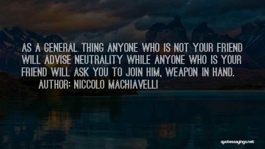 Niccolo Machiavelli Quotes: As A General Thing Anyone Who Is Not Your Friend Will Advise Neutrality While Anyone Who Is Your Friend Will