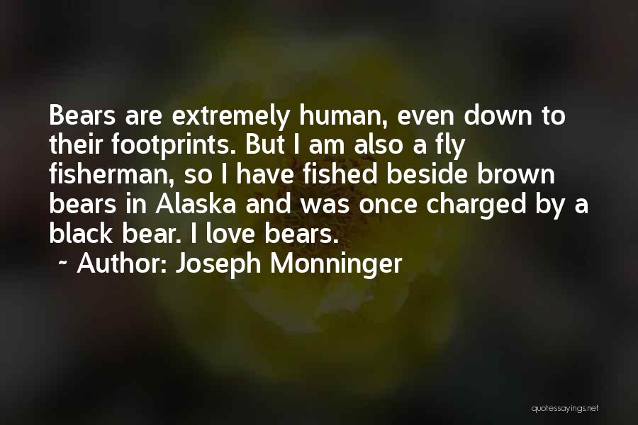 Joseph Monninger Quotes: Bears Are Extremely Human, Even Down To Their Footprints. But I Am Also A Fly Fisherman, So I Have Fished