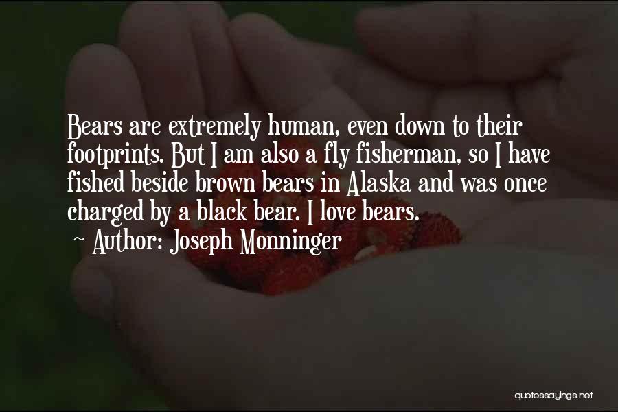 Joseph Monninger Quotes: Bears Are Extremely Human, Even Down To Their Footprints. But I Am Also A Fly Fisherman, So I Have Fished