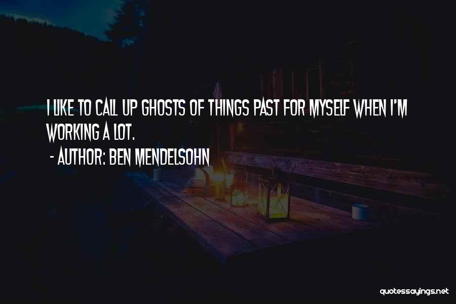 Ben Mendelsohn Quotes: I Like To Call Up Ghosts Of Things Past For Myself When I'm Working A Lot.