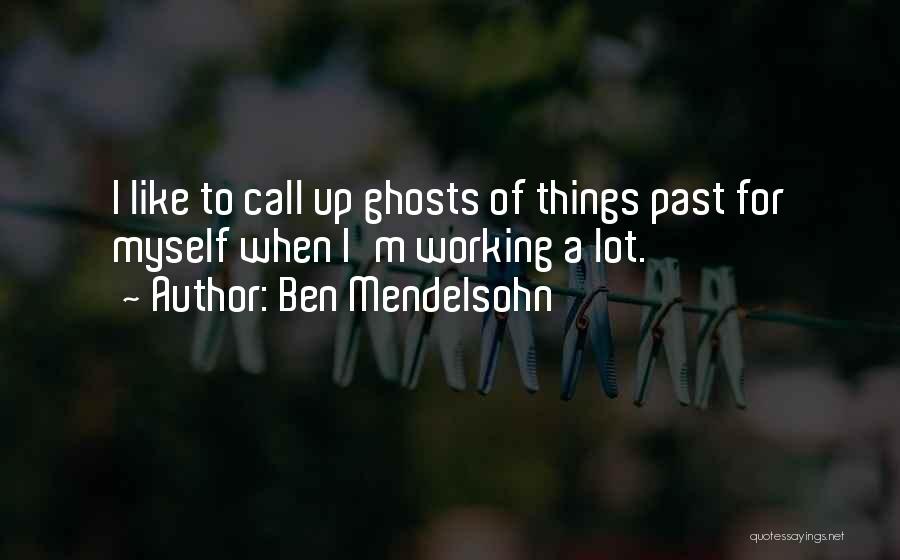 Ben Mendelsohn Quotes: I Like To Call Up Ghosts Of Things Past For Myself When I'm Working A Lot.