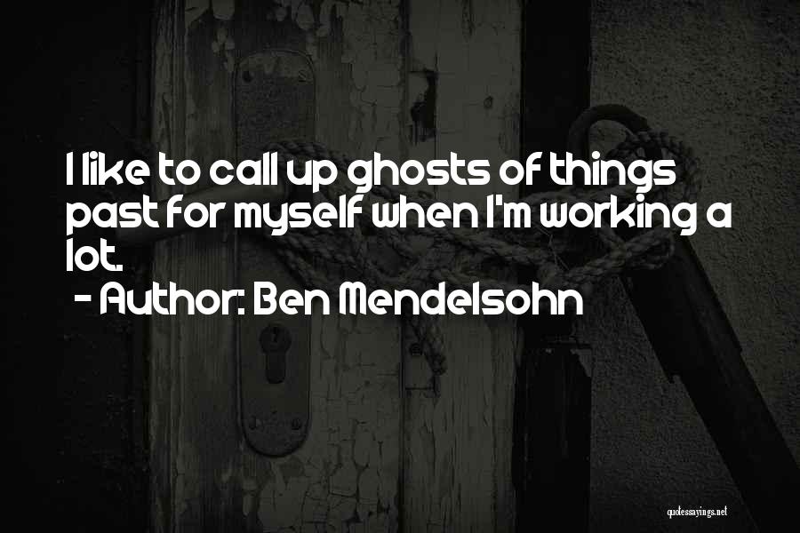 Ben Mendelsohn Quotes: I Like To Call Up Ghosts Of Things Past For Myself When I'm Working A Lot.