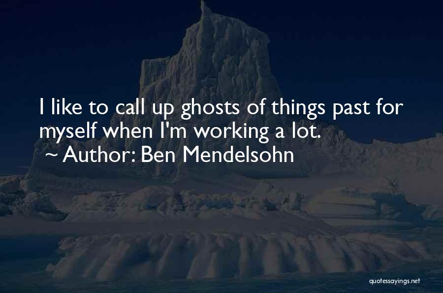 Ben Mendelsohn Quotes: I Like To Call Up Ghosts Of Things Past For Myself When I'm Working A Lot.