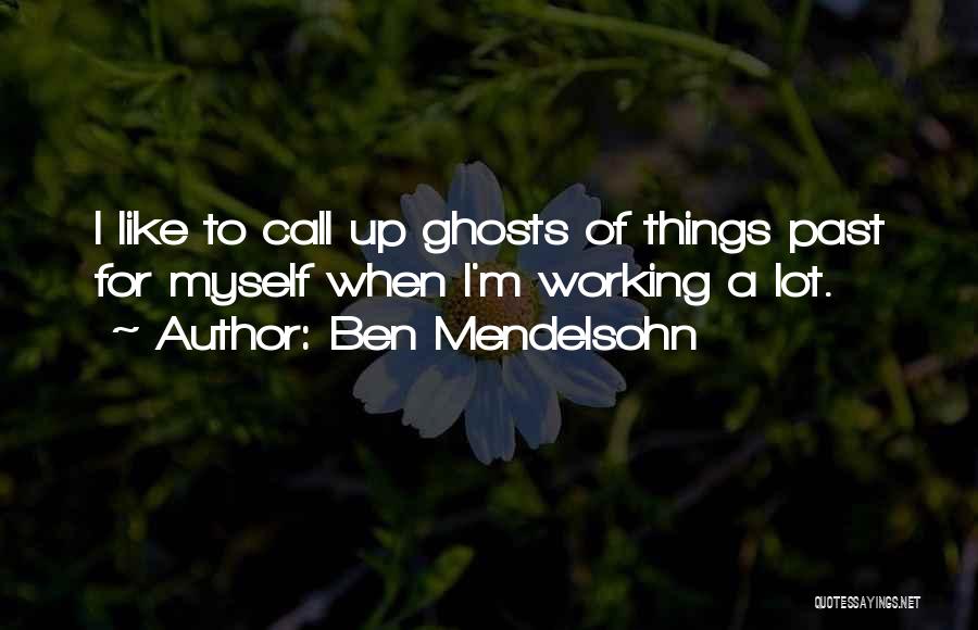 Ben Mendelsohn Quotes: I Like To Call Up Ghosts Of Things Past For Myself When I'm Working A Lot.