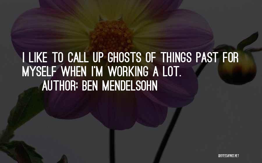 Ben Mendelsohn Quotes: I Like To Call Up Ghosts Of Things Past For Myself When I'm Working A Lot.