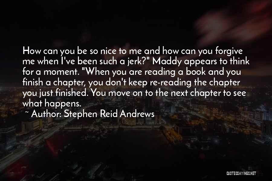 Stephen Reid Andrews Quotes: How Can You Be So Nice To Me And How Can You Forgive Me When I've Been Such A Jerk?