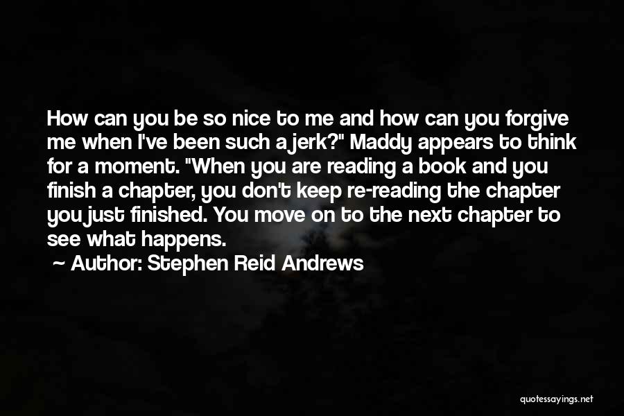 Stephen Reid Andrews Quotes: How Can You Be So Nice To Me And How Can You Forgive Me When I've Been Such A Jerk?