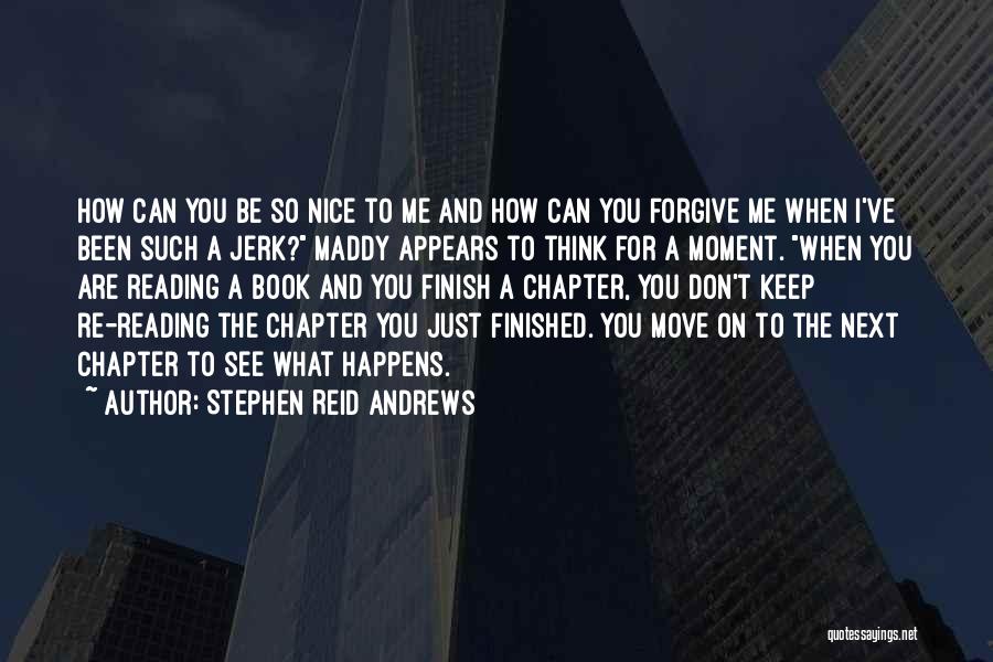 Stephen Reid Andrews Quotes: How Can You Be So Nice To Me And How Can You Forgive Me When I've Been Such A Jerk?