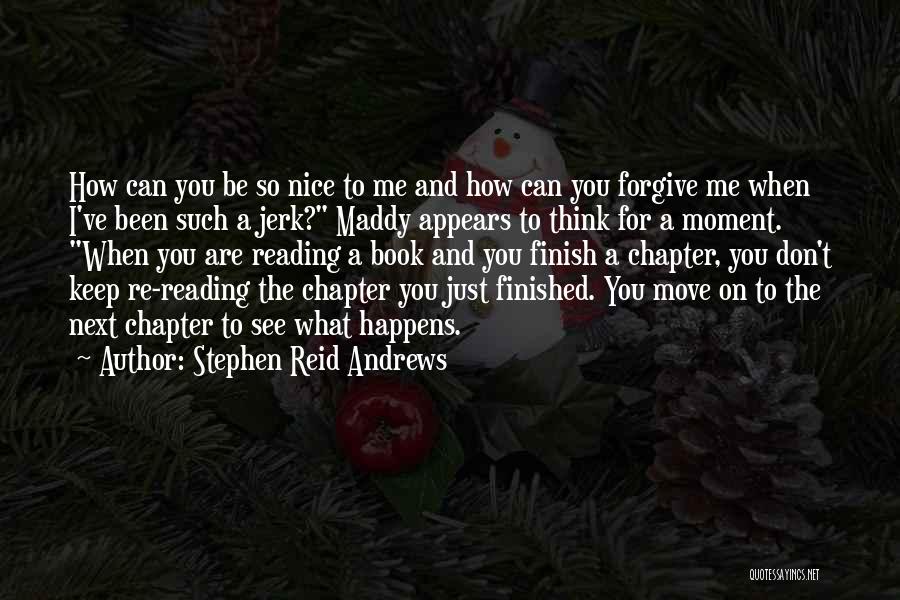 Stephen Reid Andrews Quotes: How Can You Be So Nice To Me And How Can You Forgive Me When I've Been Such A Jerk?