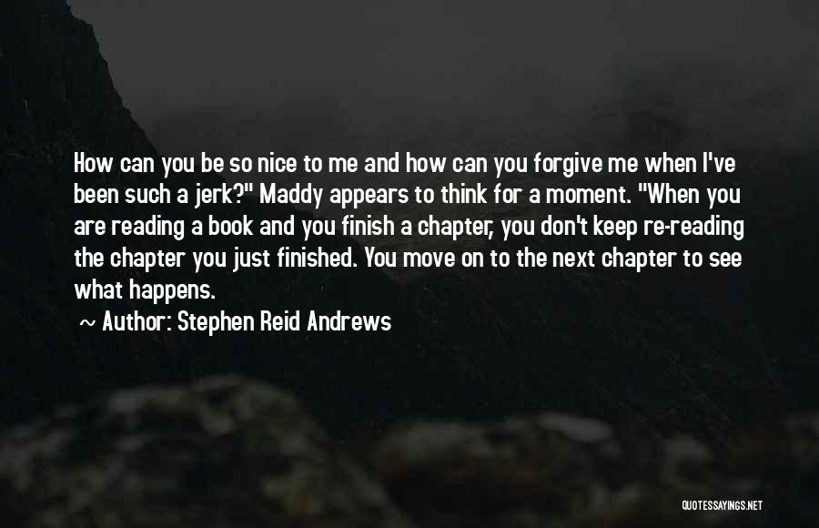 Stephen Reid Andrews Quotes: How Can You Be So Nice To Me And How Can You Forgive Me When I've Been Such A Jerk?