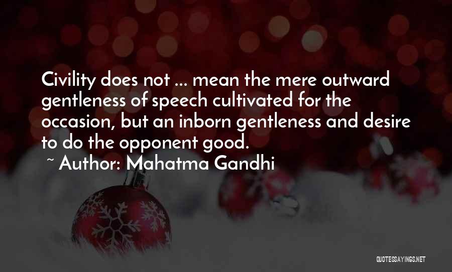 Mahatma Gandhi Quotes: Civility Does Not ... Mean The Mere Outward Gentleness Of Speech Cultivated For The Occasion, But An Inborn Gentleness And