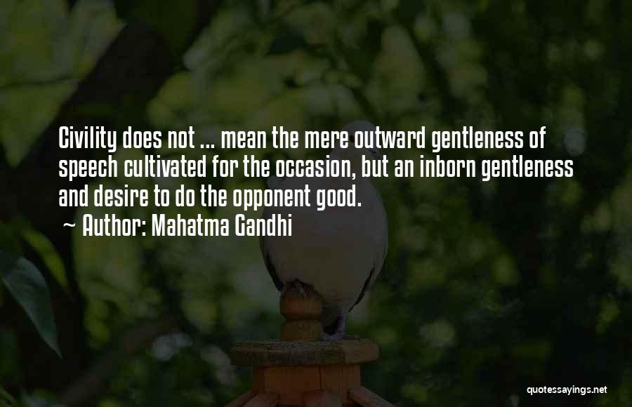 Mahatma Gandhi Quotes: Civility Does Not ... Mean The Mere Outward Gentleness Of Speech Cultivated For The Occasion, But An Inborn Gentleness And