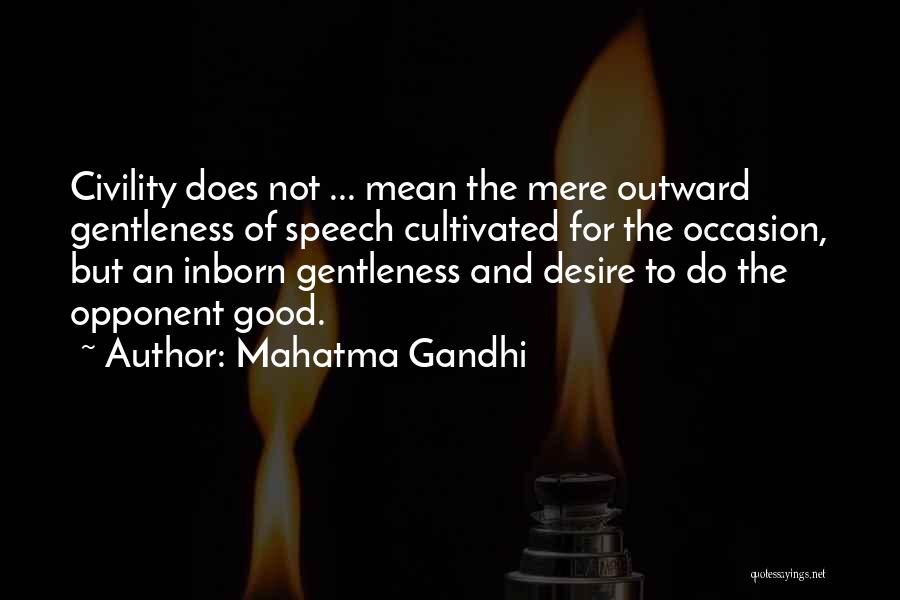 Mahatma Gandhi Quotes: Civility Does Not ... Mean The Mere Outward Gentleness Of Speech Cultivated For The Occasion, But An Inborn Gentleness And