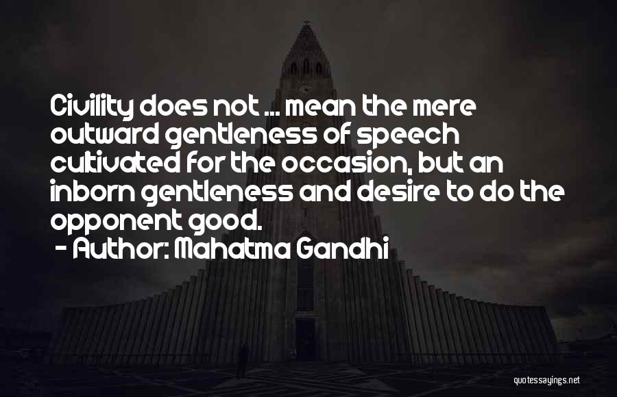 Mahatma Gandhi Quotes: Civility Does Not ... Mean The Mere Outward Gentleness Of Speech Cultivated For The Occasion, But An Inborn Gentleness And