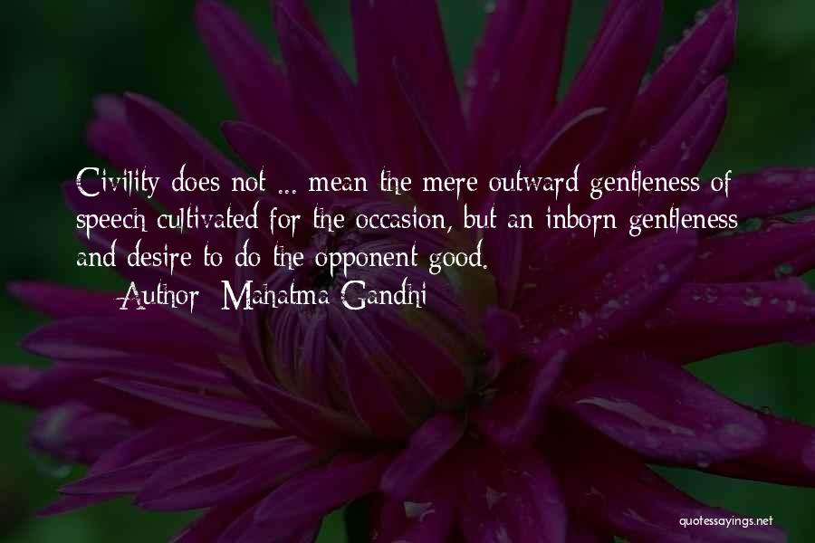 Mahatma Gandhi Quotes: Civility Does Not ... Mean The Mere Outward Gentleness Of Speech Cultivated For The Occasion, But An Inborn Gentleness And