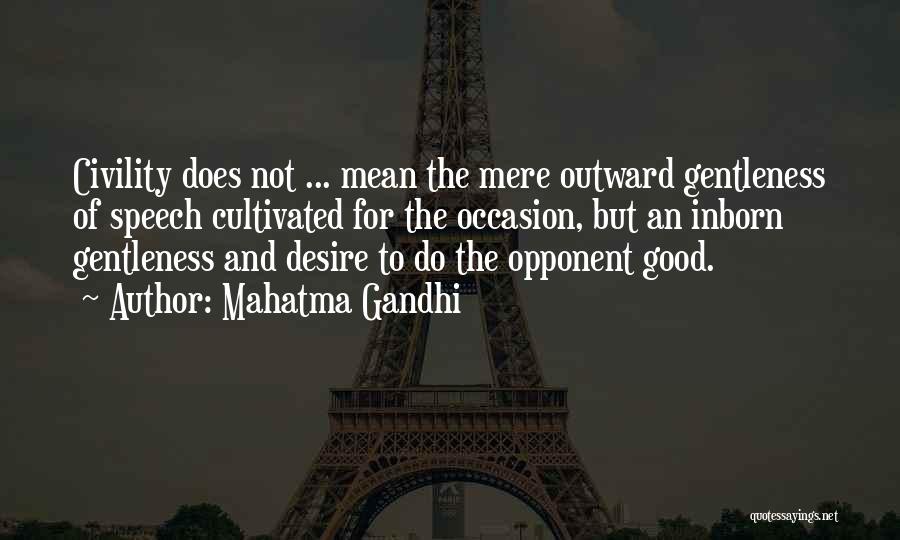 Mahatma Gandhi Quotes: Civility Does Not ... Mean The Mere Outward Gentleness Of Speech Cultivated For The Occasion, But An Inborn Gentleness And