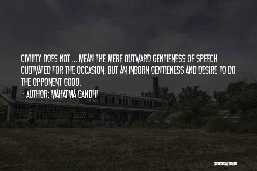 Mahatma Gandhi Quotes: Civility Does Not ... Mean The Mere Outward Gentleness Of Speech Cultivated For The Occasion, But An Inborn Gentleness And