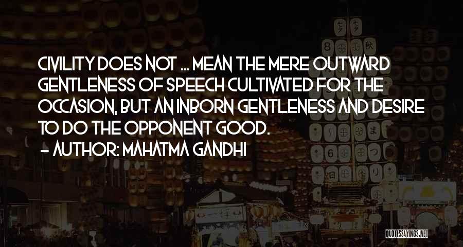 Mahatma Gandhi Quotes: Civility Does Not ... Mean The Mere Outward Gentleness Of Speech Cultivated For The Occasion, But An Inborn Gentleness And