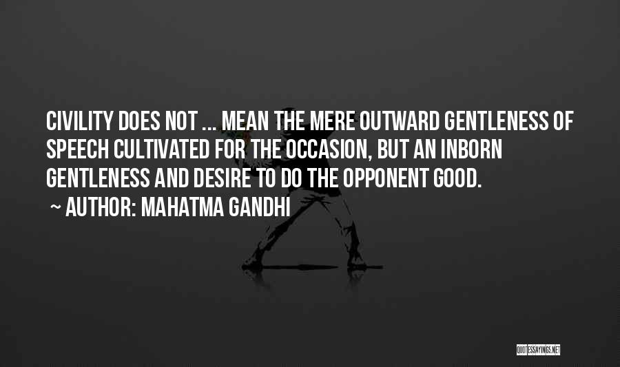 Mahatma Gandhi Quotes: Civility Does Not ... Mean The Mere Outward Gentleness Of Speech Cultivated For The Occasion, But An Inborn Gentleness And