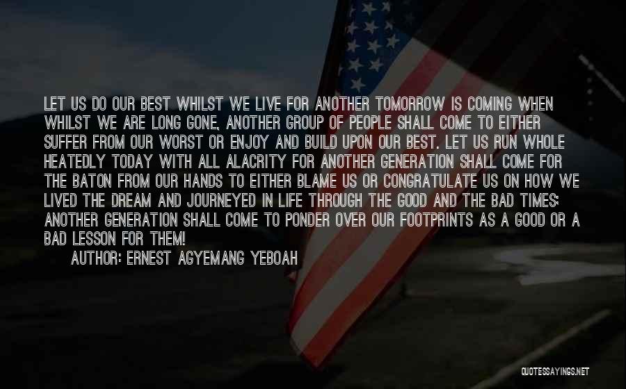 Ernest Agyemang Yeboah Quotes: Let Us Do Our Best Whilst We Live For Another Tomorrow Is Coming When Whilst We Are Long Gone, Another