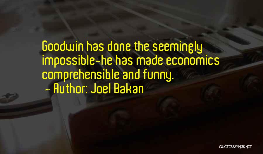 Joel Bakan Quotes: Goodwin Has Done The Seemingly Impossible-he Has Made Economics Comprehensible And Funny.