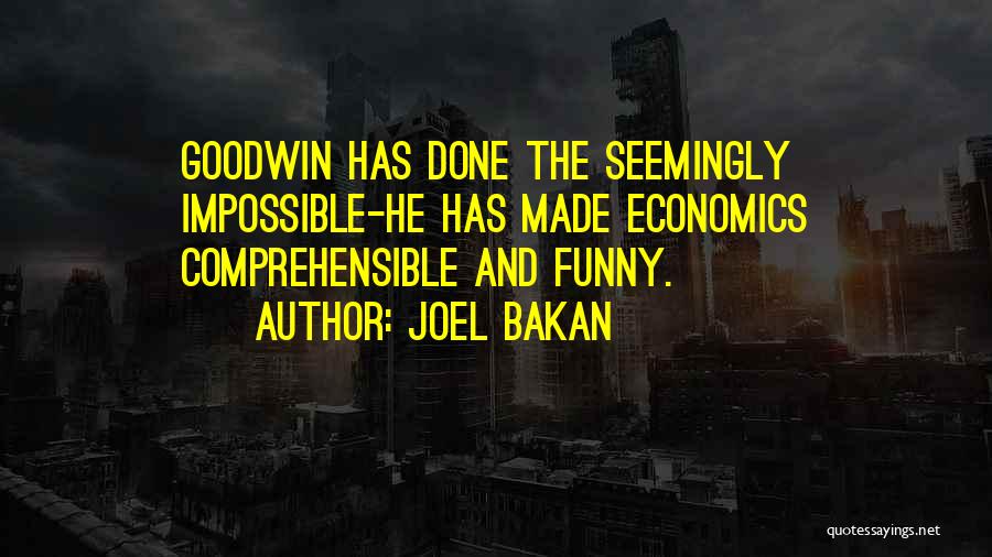 Joel Bakan Quotes: Goodwin Has Done The Seemingly Impossible-he Has Made Economics Comprehensible And Funny.