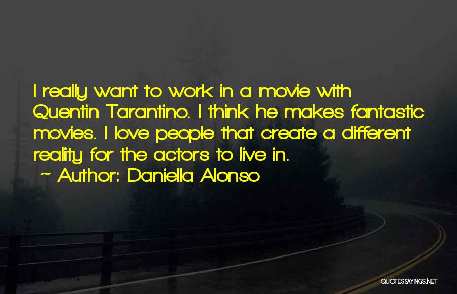 Daniella Alonso Quotes: I Really Want To Work In A Movie With Quentin Tarantino. I Think He Makes Fantastic Movies. I Love People