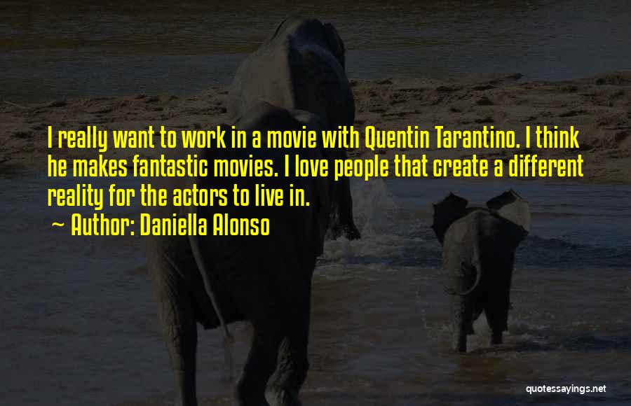 Daniella Alonso Quotes: I Really Want To Work In A Movie With Quentin Tarantino. I Think He Makes Fantastic Movies. I Love People