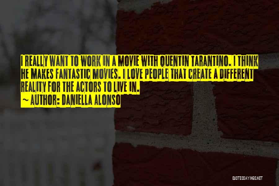 Daniella Alonso Quotes: I Really Want To Work In A Movie With Quentin Tarantino. I Think He Makes Fantastic Movies. I Love People