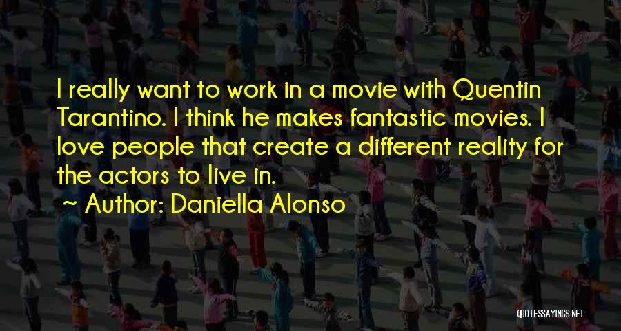 Daniella Alonso Quotes: I Really Want To Work In A Movie With Quentin Tarantino. I Think He Makes Fantastic Movies. I Love People