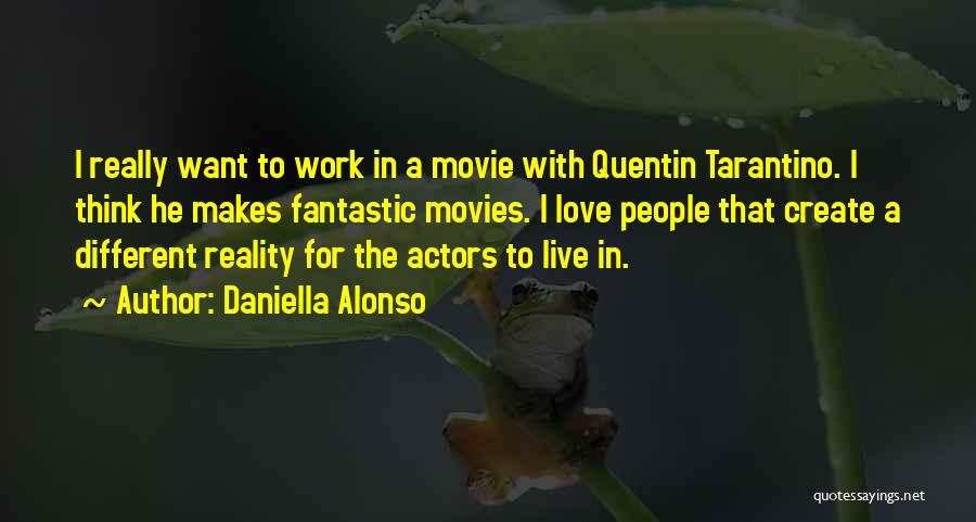 Daniella Alonso Quotes: I Really Want To Work In A Movie With Quentin Tarantino. I Think He Makes Fantastic Movies. I Love People
