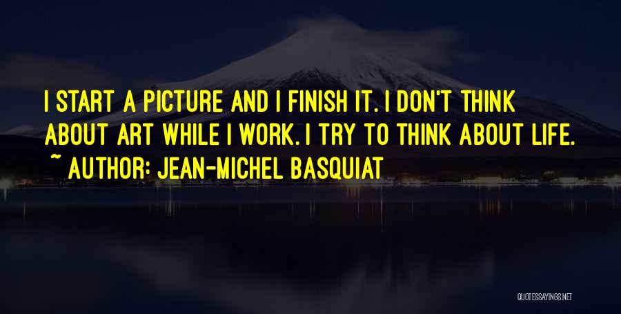 Jean-Michel Basquiat Quotes: I Start A Picture And I Finish It. I Don't Think About Art While I Work. I Try To Think