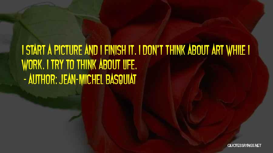 Jean-Michel Basquiat Quotes: I Start A Picture And I Finish It. I Don't Think About Art While I Work. I Try To Think