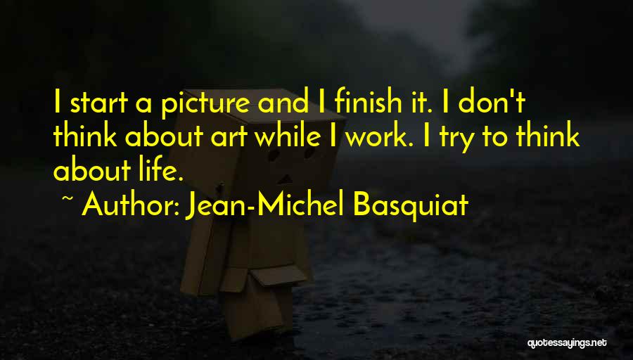 Jean-Michel Basquiat Quotes: I Start A Picture And I Finish It. I Don't Think About Art While I Work. I Try To Think