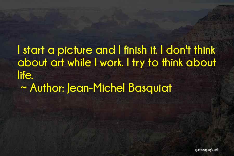 Jean-Michel Basquiat Quotes: I Start A Picture And I Finish It. I Don't Think About Art While I Work. I Try To Think