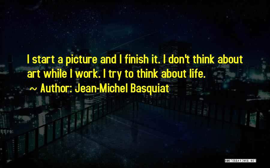 Jean-Michel Basquiat Quotes: I Start A Picture And I Finish It. I Don't Think About Art While I Work. I Try To Think