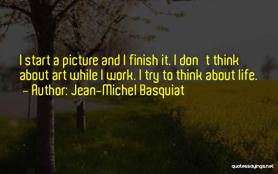 Jean-Michel Basquiat Quotes: I Start A Picture And I Finish It. I Don't Think About Art While I Work. I Try To Think