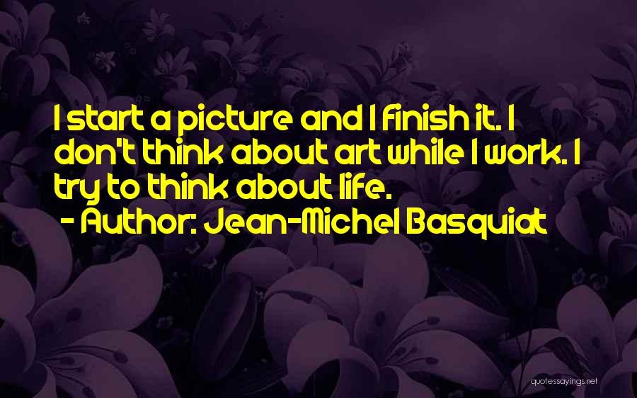 Jean-Michel Basquiat Quotes: I Start A Picture And I Finish It. I Don't Think About Art While I Work. I Try To Think