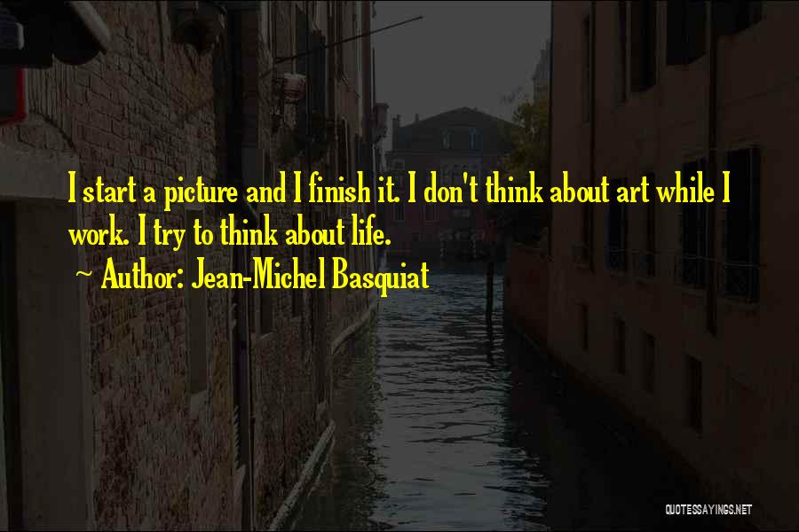 Jean-Michel Basquiat Quotes: I Start A Picture And I Finish It. I Don't Think About Art While I Work. I Try To Think